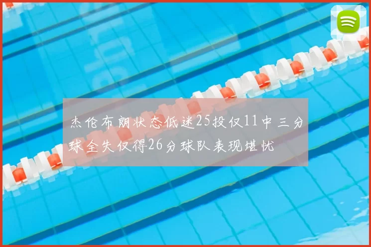杰伦布朗状态低迷25投仅11中三分球全失仅得26分球队表现堪忧