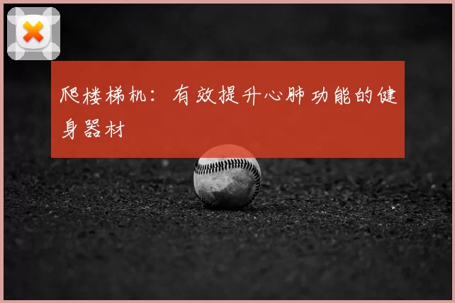 爬楼梯机:有效提升心肺功能的健身器材