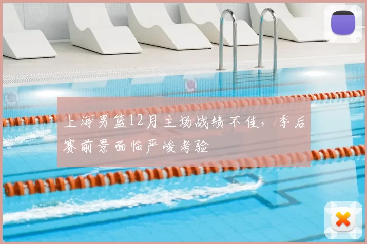 上海男篮12月主场战绩不佳,季后赛前景面临严峻考验