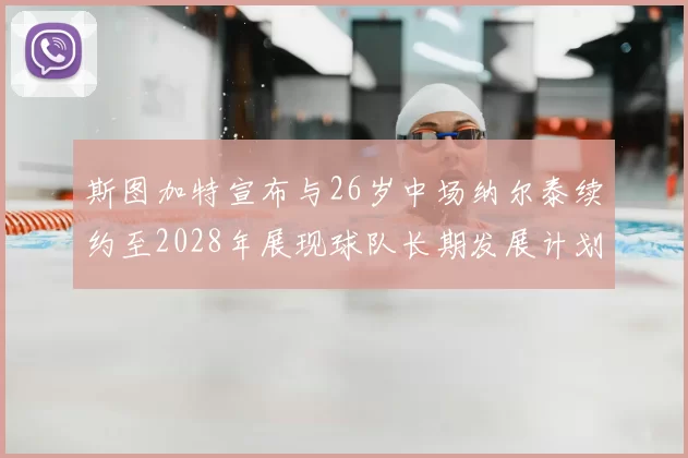 斯图加特宣布与26岁中场纳尔泰续约至2028年展现球队长期发展计划