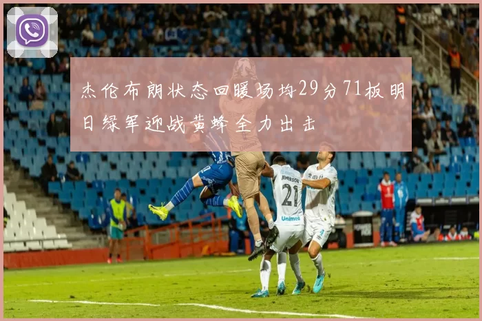 杰伦布朗状态回暖场均29分71板明日绿军迎战黄蜂全力出击