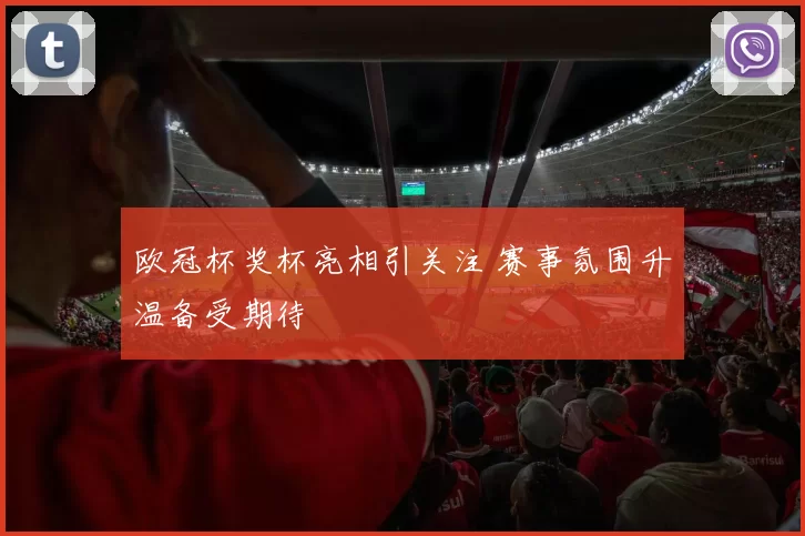 欧冠杯奖杯亮相引关注 赛事氛围升温备受期待