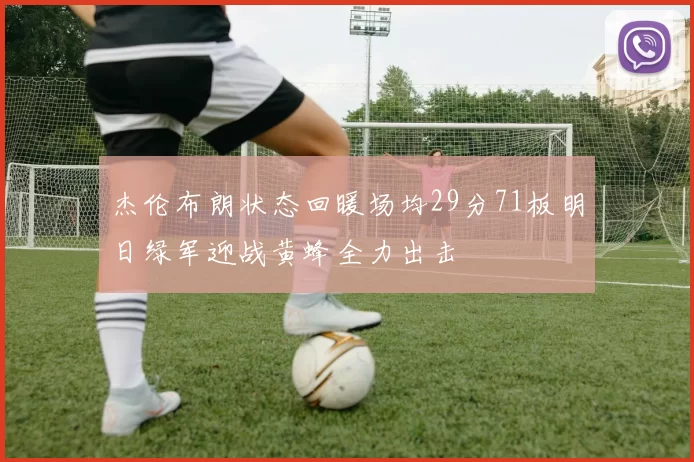 杰伦布朗状态回暖场均29分71板明日绿军迎战黄蜂全力出击