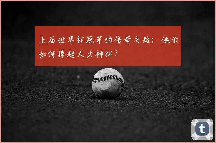 上届世界杯冠军的传奇之路:他们如何捧起大力神杯?