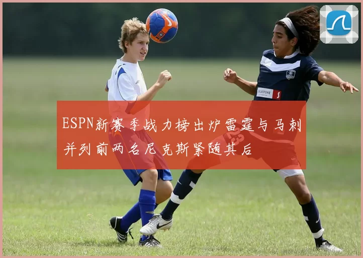 ESPN新赛季战力榜出炉雷霆与马刺并列前两名尼克斯紧随其后