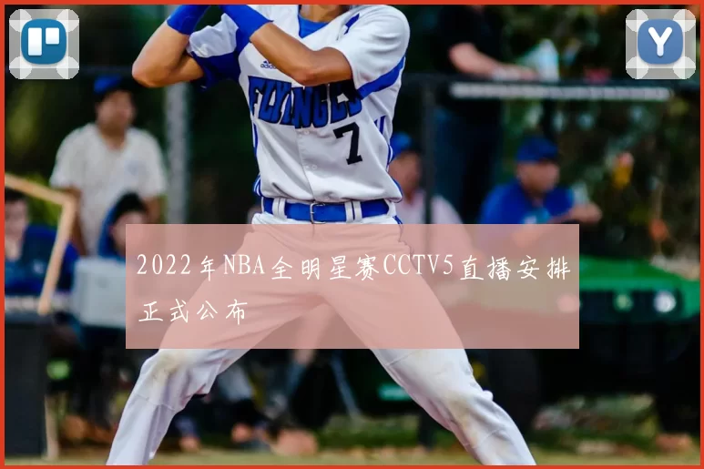 2022年NBA全明星赛CCTV5直播安排正式公布