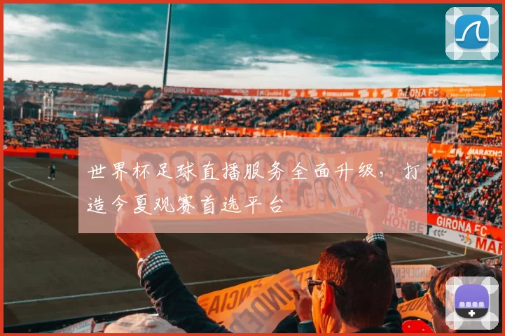 世界杯足球直播服务全面升级，打造今夏观赛首选平台