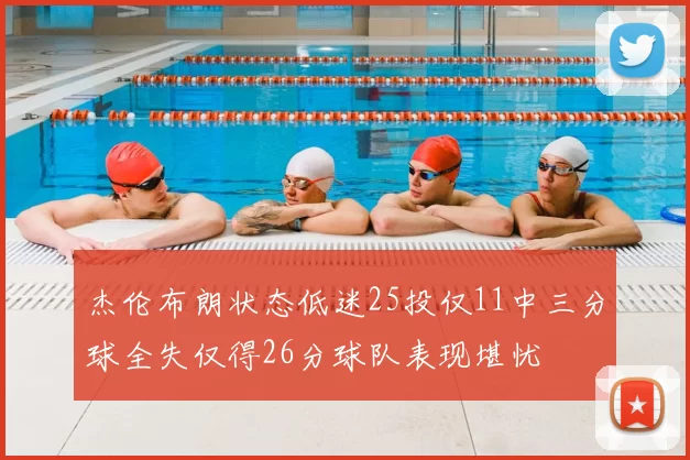 杰伦布朗状态低迷25投仅11中三分球全失仅得26分球队表现堪忧