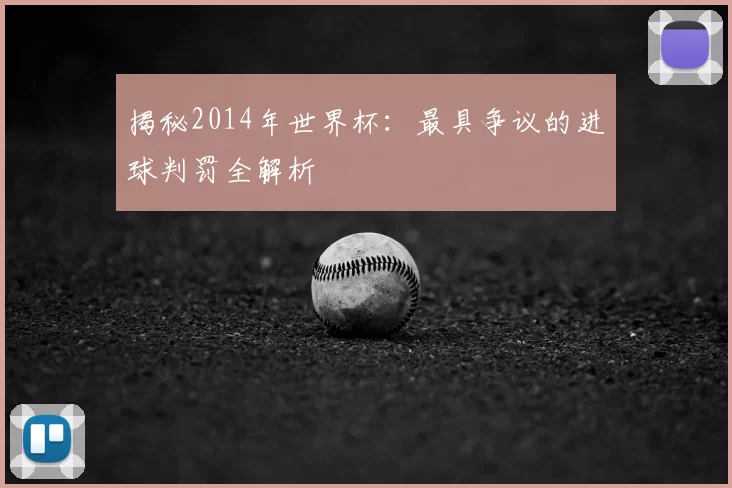 揭秘2014年世界杯:最具争议的进球判罚全解析
