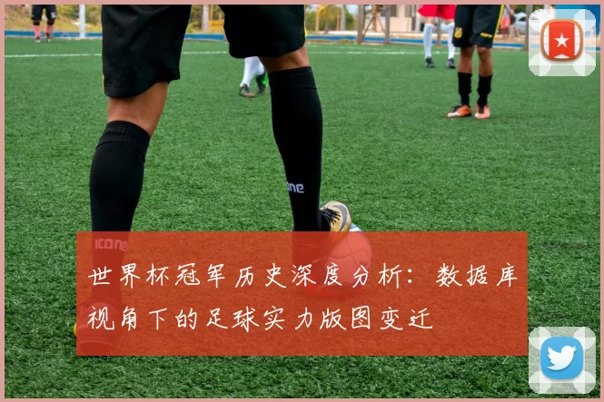 世界杯冠军历史深度分析:数据库视角下的足球实力版图变迁