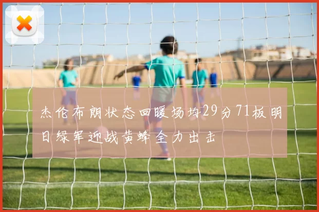 杰伦布朗状态回暖场均29分71板明日绿军迎战黄蜂全力出击