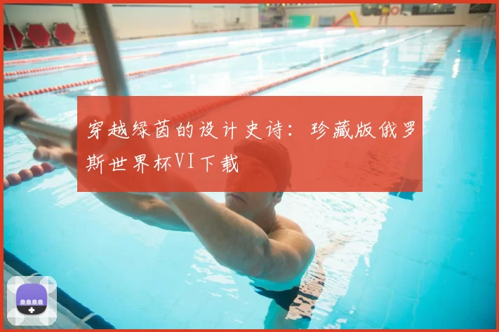 穿越绿茵的设计史诗:珍藏版俄罗斯世界杯VI下载