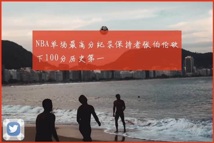 NBA单场最高分纪录保持者张伯伦砍下100分历史第一
