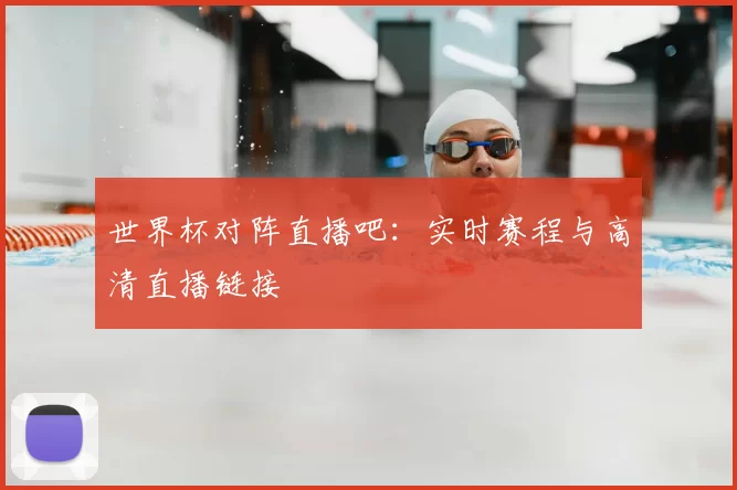 世界杯对阵直播吧:实时赛程与高清直播链接