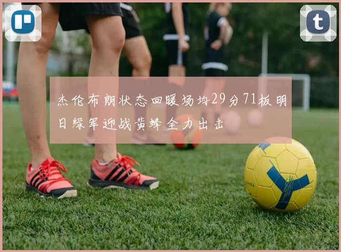 杰伦布朗状态回暖场均29分71板明日绿军迎战黄蜂全力出击