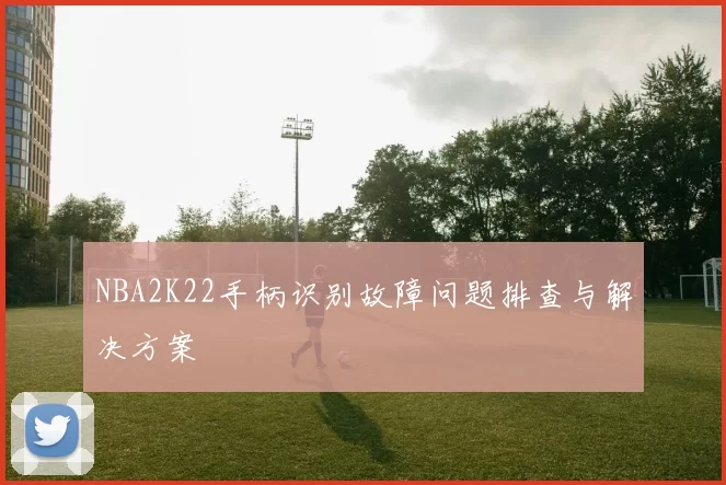 NBA2K22手柄识别故障问题排查与解决方案