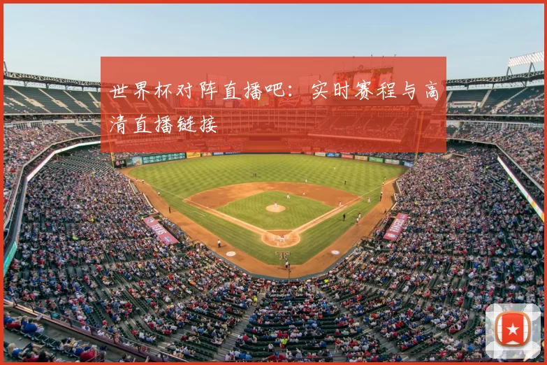 世界杯对阵直播吧:实时赛程与高清直播链接