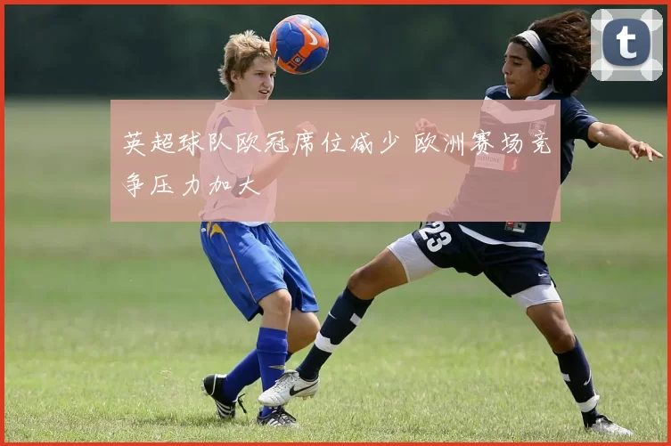 英超球队欧冠席位减少 欧洲赛场竞争压力加大
