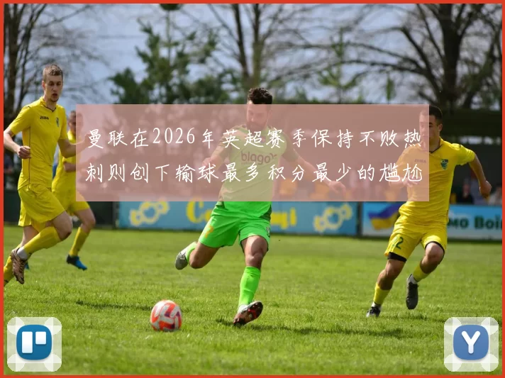 曼联在2026年英超赛季保持不败热刺则创下输球最多积分最少的尴尬纪录
