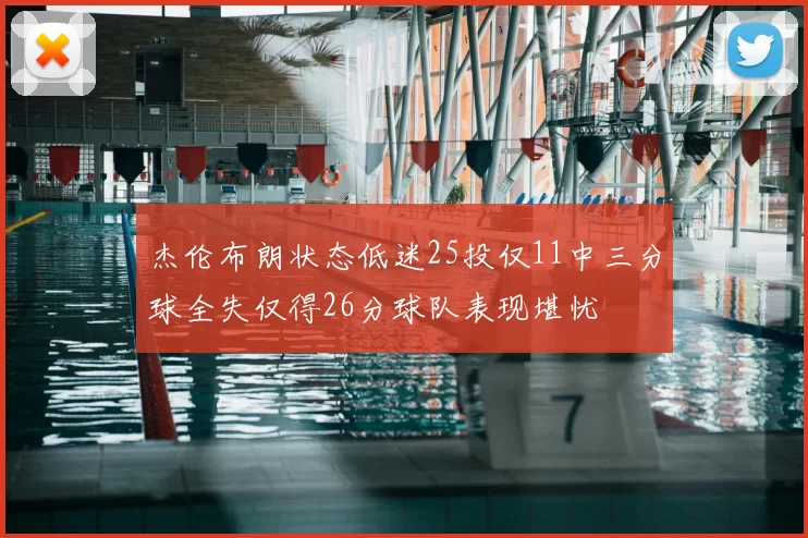 杰伦布朗状态低迷25投仅11中三分球全失仅得26分球队表现堪忧