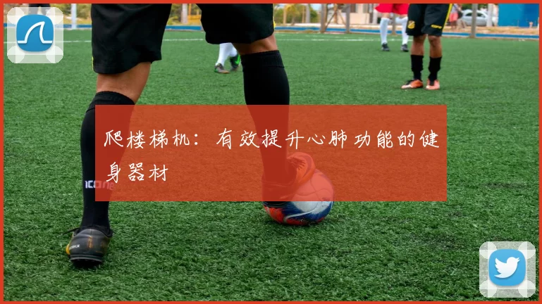 爬楼梯机:有效提升心肺功能的健身器材