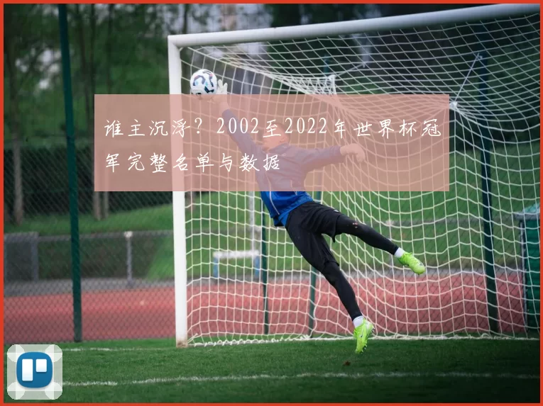 谁主沉浮?2002至2022年世界杯冠军完整名单与数据