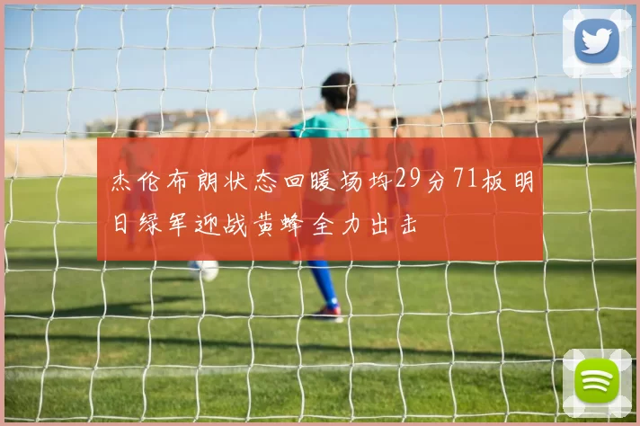 杰伦布朗状态回暖场均29分71板明日绿军迎战黄蜂全力出击
