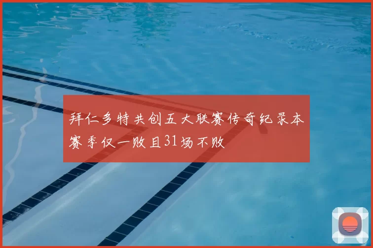 拜仁多特共创五大联赛传奇纪录本赛季仅一败且31场不败