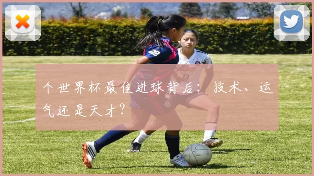 个世界杯最佳进球背后:技术、运气还是天才?