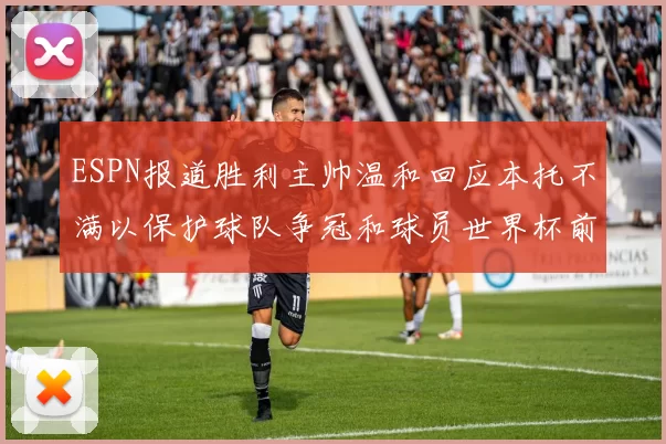 ESPN报道胜利主帅温和回应本托不满以保护球队争冠和球员世界杯前景