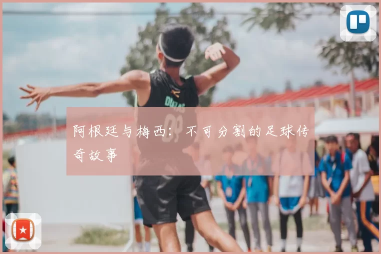阿根廷与梅西：不可分割的足球传奇故事