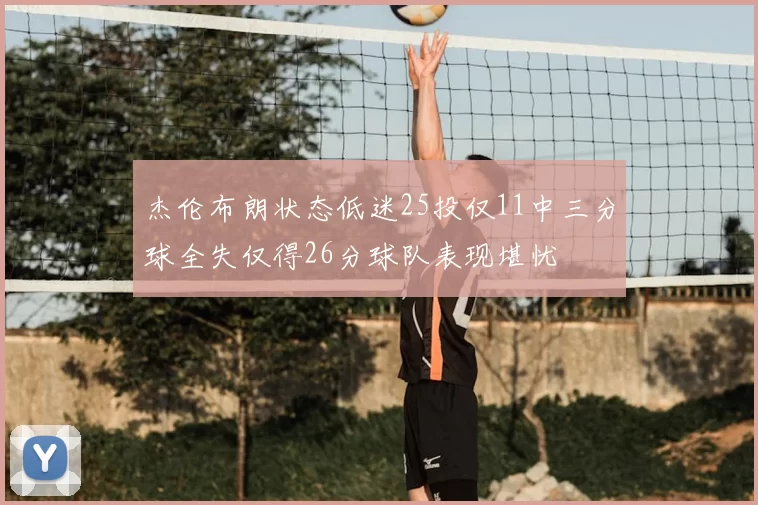 杰伦布朗状态低迷25投仅11中三分球全失仅得26分球队表现堪忧