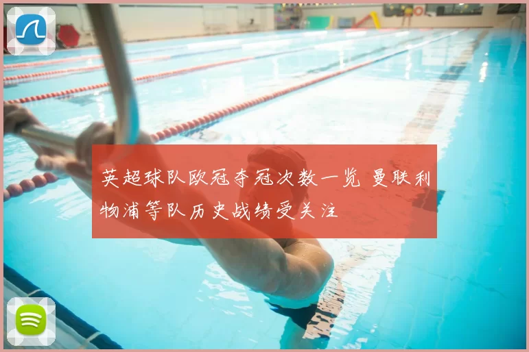 英超球队欧冠夺冠次数一览 曼联利物浦等队历史战绩受关注