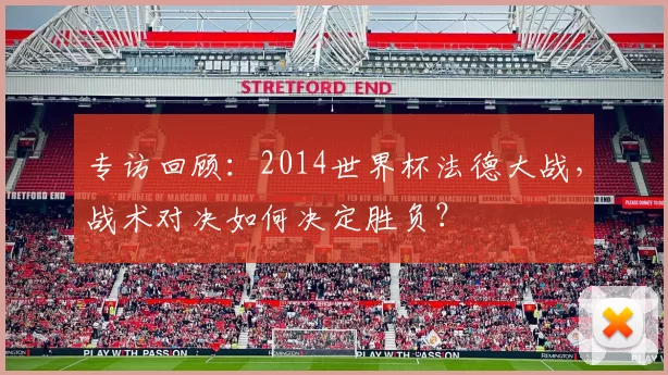专访回顾：2014世界杯法德大战，战术对决如何决定胜负？