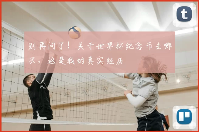 别再问了!关于世界杯纪念币去哪买,这是我的真实经历