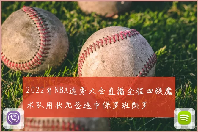 2022年NBA选秀大会直播全程回顾魔术队用状元签选中保罗班凯罗