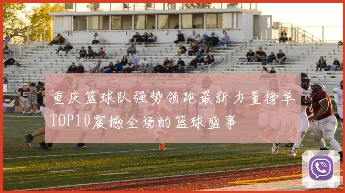 重庆篮球队强势领跑最新力量榜单TOP10震撼全场的篮球盛事