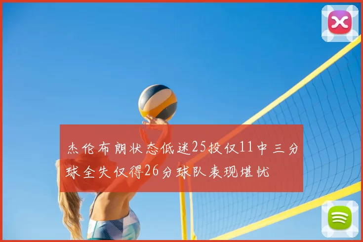 杰伦布朗状态低迷25投仅11中三分球全失仅得26分球队表现堪忧
