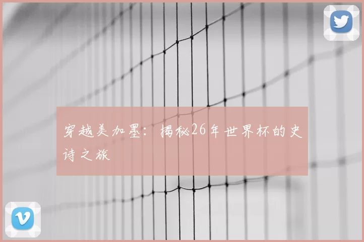 穿越美加墨:揭秘26年世界杯的史诗之旅