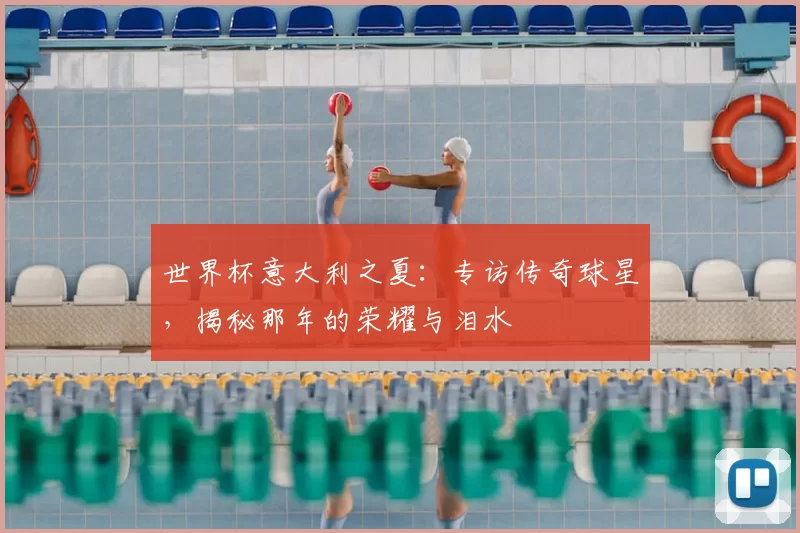 世界杯意大利之夏:专访传奇球星,揭秘那年的荣耀与泪水