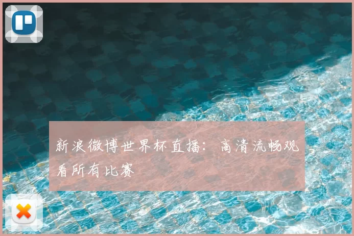 新浪微博世界杯直播:高清流畅观看所有比赛