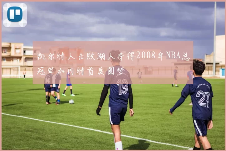 凯尔特人击败湖人夺得2008年NBA总冠军加内特首度圆梦