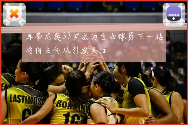 库蒂尼奥33岁成为自由球员下一站将何去何从引发关注
