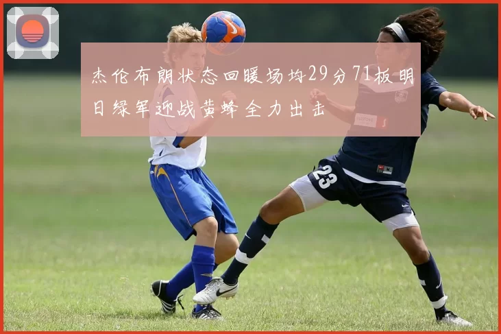 杰伦布朗状态回暖场均29分71板明日绿军迎战黄蜂全力出击