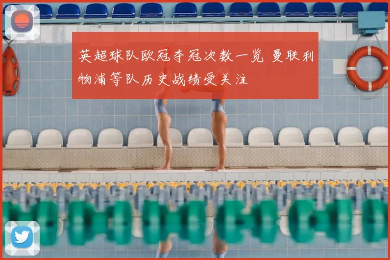 英超球队欧冠夺冠次数一览 曼联利物浦等队历史战绩受关注