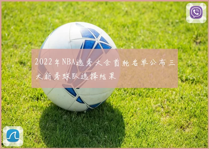 2022年NBA选秀大会首轮名单公布三大新秀球队选择结果
