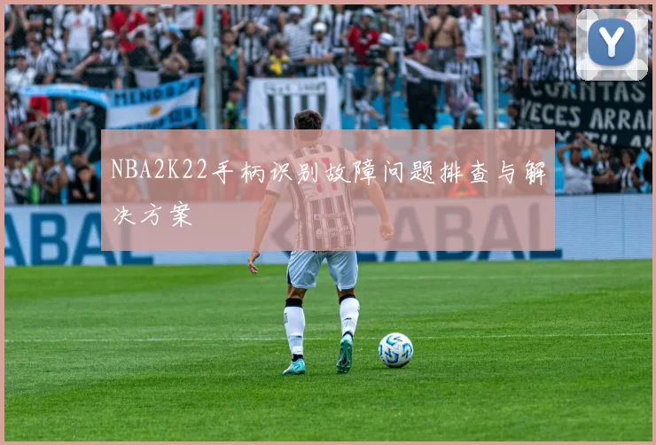 NBA2K22手柄识别故障问题排查与解决方案