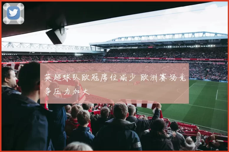 英超球队欧冠席位减少 欧洲赛场竞争压力加大