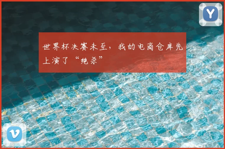 世界杯决赛未至,我的电商仓库先上演了“绝杀”