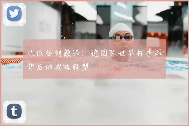 从低谷到巅峰:德国队世界杯夺冠背后的战略转型